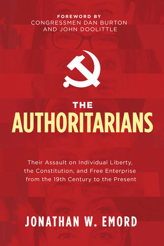 The Authoritarians Their Assault On Individual Liberty The Constitution And Free Enterprise From The 19th Century To The Present Jonathan W Emord