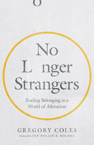 No Longer Strangers Finding Belonging In A World Of Alienation Gregory Coles