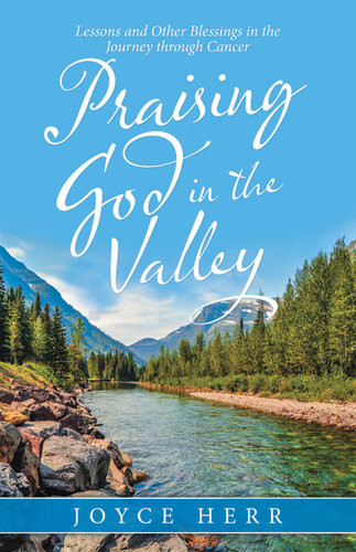 Praising God In The Valley Lessons And Other Blessings In The Journey Through Cancer Joyce Herr