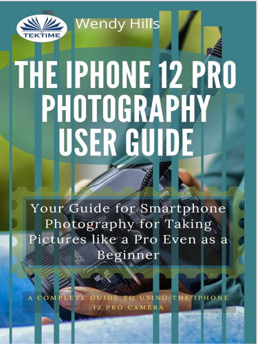The Iphone 12 Pro Photography User Guide Your Guide For Smartphone Photography For Taking Pictures Like A Pro Even As A Beginner Wendy Hills