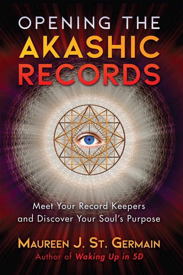 Opening The Akashic Records Meet Your Record Keepers And Discover Your Souls Purpose Maureen J St Germain