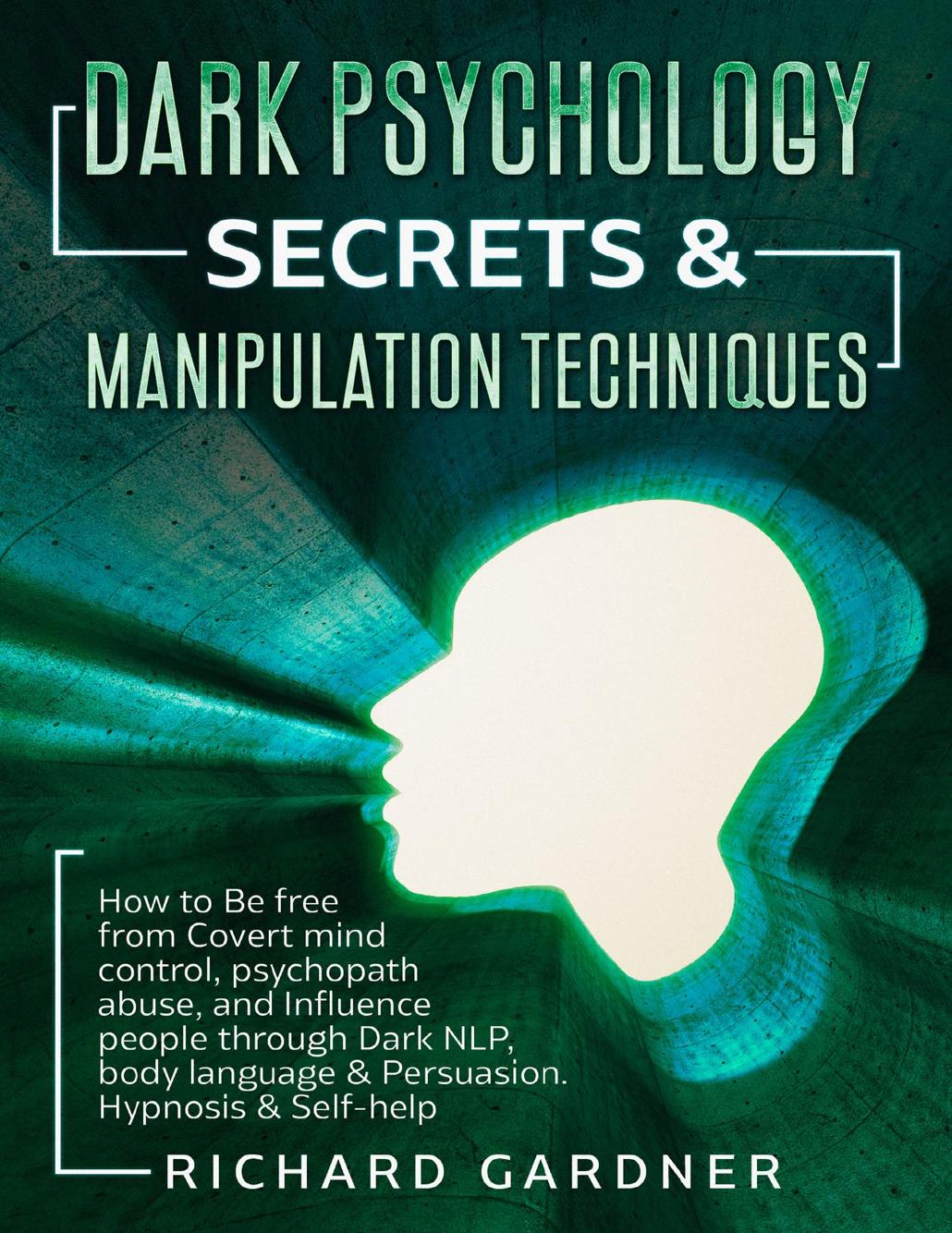 Dark Psychology Secrets The Effective Techniques Of Subliminal Mind Control And Manipulation That All Media Successfully Use On Us Every Day Defend Yourself From Brainwashing And Increase Your Emotional Intelligence Through Persuasion And Hypnosis Richard Gardner