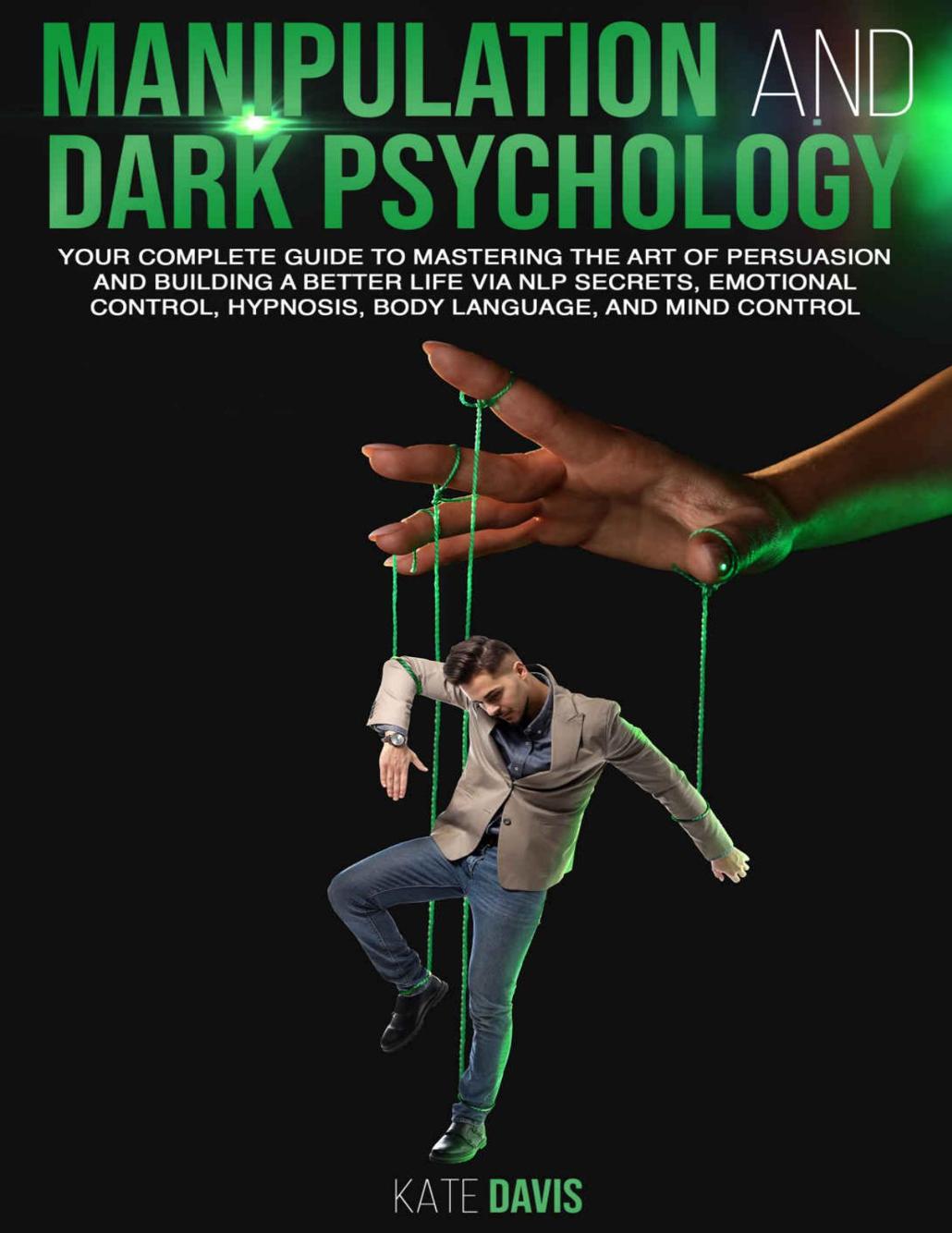 Manipulation And Dark Psychology Your Complete Guide To Mastering The Art Of Persuasion And Building A Better Life Via Nlp Secrets Emotional Control Hypnosis Body Language And Mind Control Kate Davis