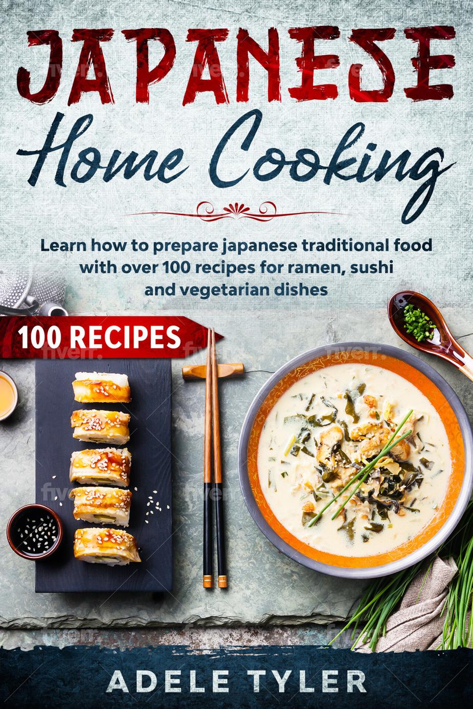 Japanese Home Cooking Learn How To Prepare Japanese Traditional Food With Over 100 Recipes For Ramen Sushi And Vegetarian Dishes Adele Tyler