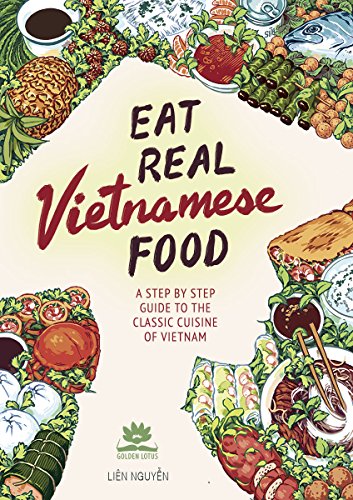 Eat Real Vietnamese Food A Step By Step Guide To The Classic Cuisine Of Vietnam Lin Nguyn