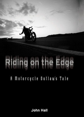 Riding On The Edge A Motorcycle Outlaws Tale John Hall