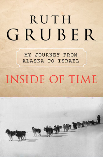 Inside Of Time My Journey From Alaska To Israel Ruth Gruber