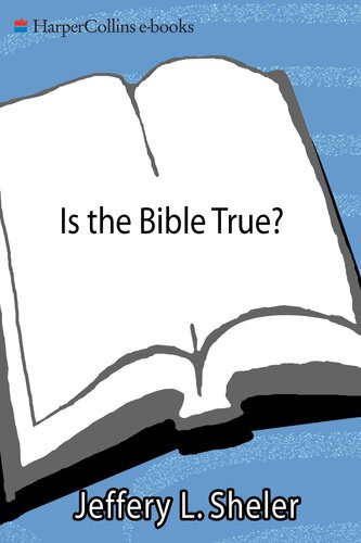 Is The Bible True How Modern Debates And Discoveries Affirm The Essence Of The Scriptures Jeffery L Sheler