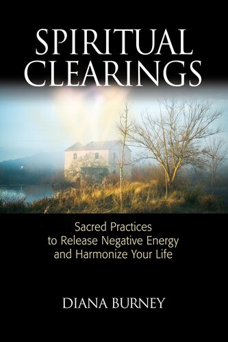 Spiritual Clearings Sacred Practices To Release Negative Energy And Harmonize Your Life Diana Burney
