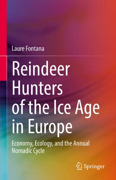 Reindeer Hunters Of The Ice Age In Europe Economy Ecology And The Annual Nomadic Cycle Laure Fontana