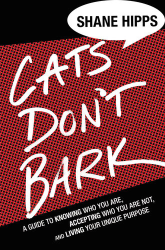 Cats Dont Bark A Guide To Knowing Who You Are Accepting Who You Are Not And Living Your Unique Purpose Shane Hipps