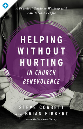 Helping Without Hurting In Church Benevolence A Practical Guide To Walking With Lowincome People Steve Corbett