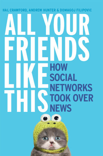 All Your Friends Like This How Social Networks Took Over News Hal Crawford