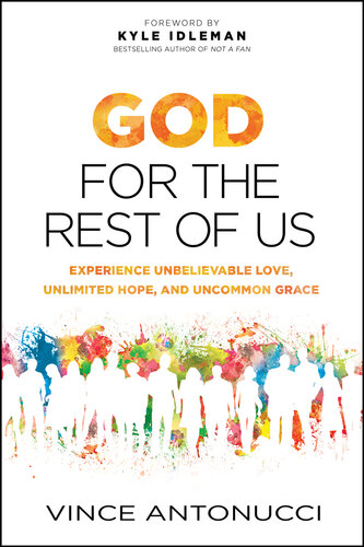 God For The Rest Of Us Experience Unbelievable Love Unlimited Hope And Uncommon Grace Vince Antonucci