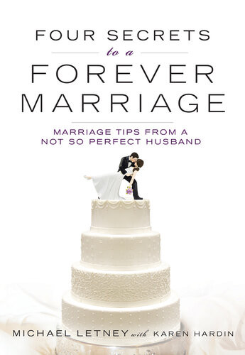 Four Secrets To A Forever Marriage Marriage Tips From A Notsoperfect Husband Michael Letney