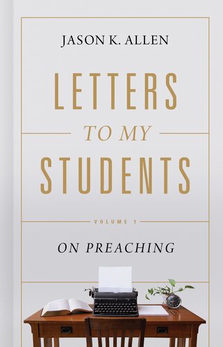 Letters To My Students Volume 1 On Preaching Jason K Allen