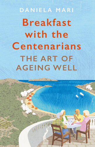 Breakfast With The Centenarians The Art Of Ageing Well Daniela Mari