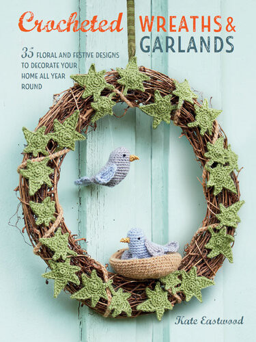 Crocheted Wreaths And Garlands 35 Floral And Festive Designs To Decorate Your Home All Year Round Kate Eastwood