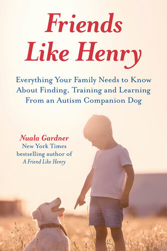 Friends Like Henry Everything Your Family Needs To Know About Finding Training And Learning From An Autism Companion Dog Nuala Gardner