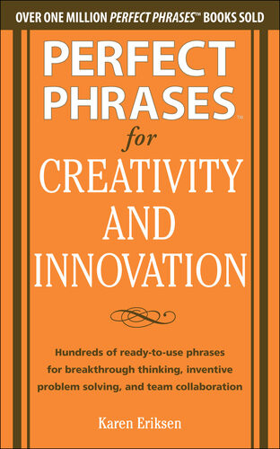 Perfect Phrases For Creativity And Innovation Hundreds Of Readytouse Phrases For Breakthrough Thinking Problem Solving And Inspiring Team Collaboration Karen Eriksen