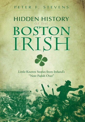 Hidden History Of The Boston Irish Littleknown Stories From Irelands Next Parish Over Peter F Stevens