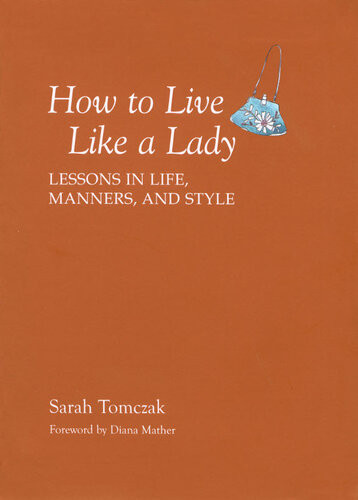 How To Live Like A Lady Lessons In Life Manners And Style Sarah Tomczak