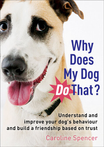 Why Does My Dog Do That Understand And Improve Your Dogs Behaviour And Build A Friendship Based On Trust Caroline Spencer