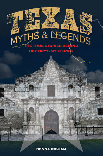 Texas Myths And Legends The True Stories Behind Historys Mysteries Donna Ingham