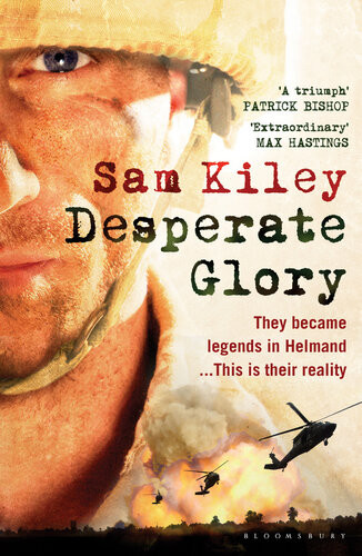 Desperate Glory They Became Legends In Helmand Sam Kiley