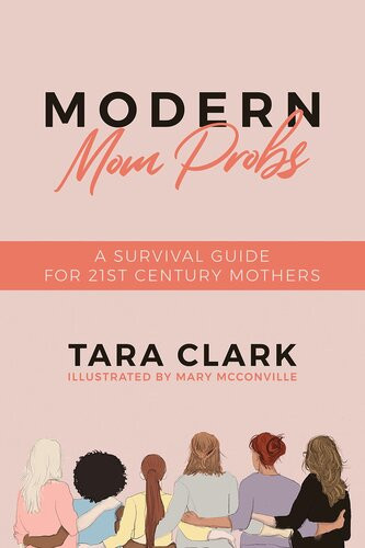 Modern Mom Probs A Survival Guide For 21st Century Mothers Tara Clark