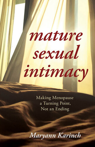 Mature Sexual Intimacy Making Menopause A Turning Point Not An Ending Maryann Karinch