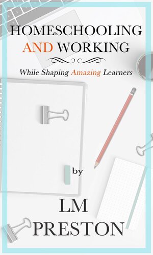 Homeschooling And Working While Raising Amazing Learners Lm Preston