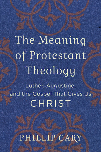 The Meaning Of Protestant Theology Luther Augustine And The Gospel That Gives Us Christ Phillip Cary