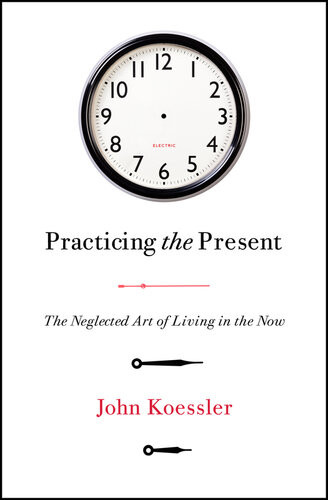 Practicing The Present The Neglected Art Of Living In The Now John Koessler