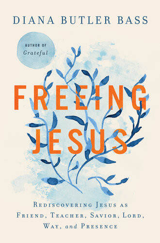 Freeing Jesus Rediscovering Jesus As Friend Teacher Savior Lord Way And Presence 1st Diana Butler Bass