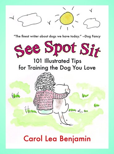See Spot Sit 101 Illustrated Tips For Training The Dog You Love Carol Lea Benjamin