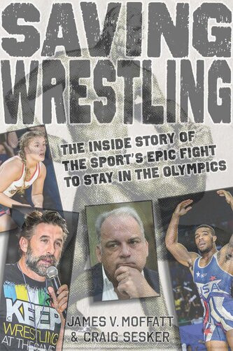 Saving Wrestling The Inside Story Of The Sports Epic Fight To Stay In The Olympics James V Moffatt