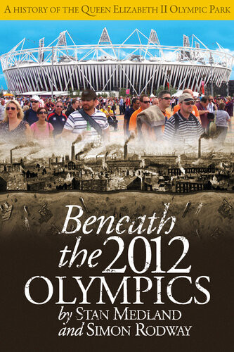 Beneath The 2012 Olympics A History Of The Queen Elizabeth Ii Olympic Park Stan Medland