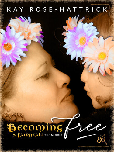 Becoming Free A Fairytalethe Middle Kay Rosehattrick