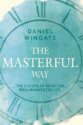 The Masterful Way The 5steps Of Being The Wellmanifested Life Daniel Wingate