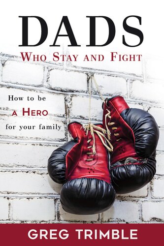 Dads Who Stay And Fight How To Be A Hero For Your Family Greg Trimble