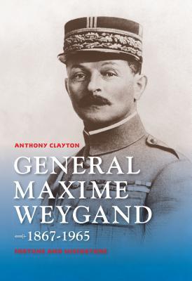 General Maxime Weygand 18671965 Fortune And Misfortune Anthony Clayton
