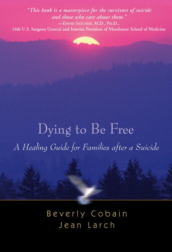 Dying To Be Free A Healing Guide For Families After A Suicide Beverly Cobain
