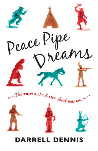 Peace Pipe Dreams The Truth About Lies About Indians Darrell Dennis
