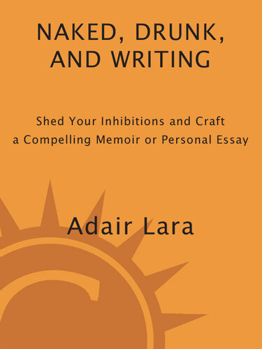 Naked Drunk And Writing Shed Your Inhibitions And Craft A Compelling Memoir Or Personal Essay Adair Lara