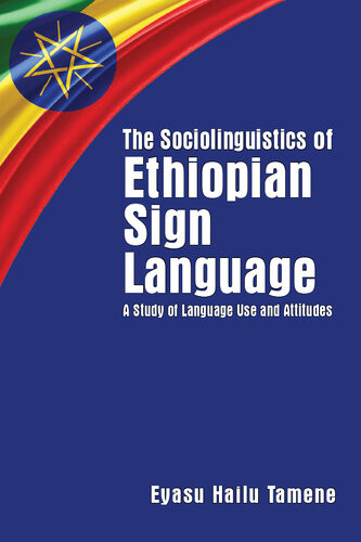 The Sociolinguistics Of Ethiopian Sign Language A Study Of Language Use And Attitudes Eyasu Hailu Tamene