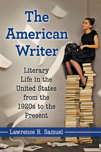 The American Writer Literary Life In The United States From The 1920s To The Present Lawrence R Samuel