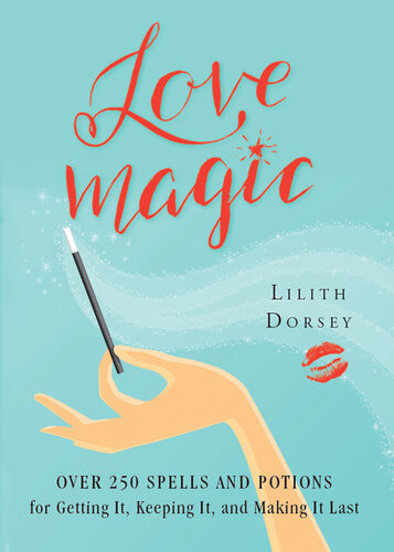 Love Magic Over 250 Magical Spells And Potions For Getting It Keeping It And Making It Last Lilith Dorsey
