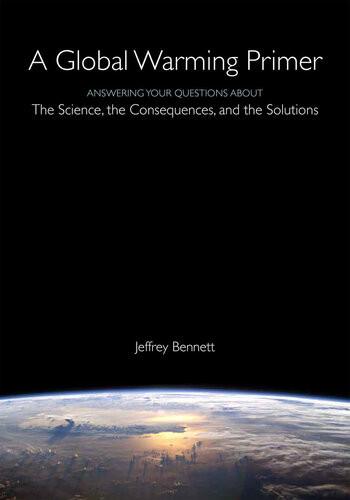 A Global Warming Primer Answering Your Questions About The Science The Consequences And The Solutions Jeffrey Bennett