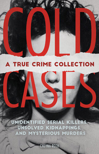 Cold Cases A True Crime Collection Unidentified Serial Killers Unsolved Kidnappings And Mysterious Murders Including The Zodiac Killer Natalee Holloways Disappearance The Golden State Killer And More Cheyna Roth